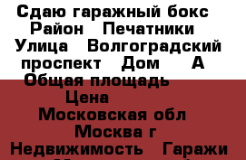 Сдаю гаражный бокс › Район ­ Печатники › Улица ­ Волгоградский проспект › Дом ­ 41А › Общая площадь ­ 17 › Цена ­ 4 000 - Московская обл., Москва г. Недвижимость » Гаражи   . Московская обл.